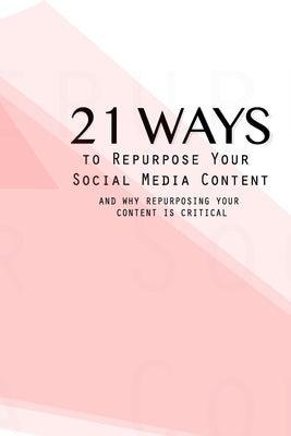 21 Ways To Repurpose Your Social Media Content: And Why Repurposing Your Content Is Critical by Stephen, Carol