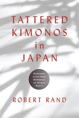 Tattered Kimonos in Japan: Remaking Lives from Memories of World War II by Rand, Robert
