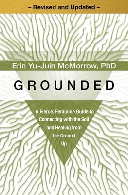 Grounded: A Fierce, Feminine Guide to Connecting with the Soil and Healing from the Ground Up by Yu-Juin McMorrow, Erin