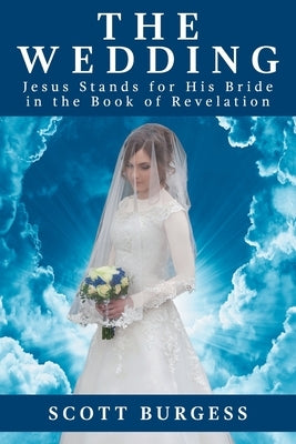 The Wedding: Jesus Stands for His Bride in the Book of Revelation by Burgess, Scott