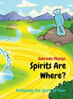 Spirits Are Where?: Defeating the Spirit of Fear by Phillips, Gabrielle