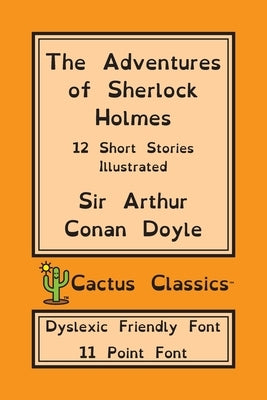 The Adventures of Sherlock Holmes (Cactus Classics Dyslexic Friendly Font): 12 Short Stories; Illustrated; 11 Point Font; Dyslexia Edition; OpenDyslex by Doyle, Arthur Conan