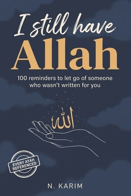 I Still Have Allah: 100 Reminders To Let Go Of Someone Who Wasn't Written For You by Karim, N.