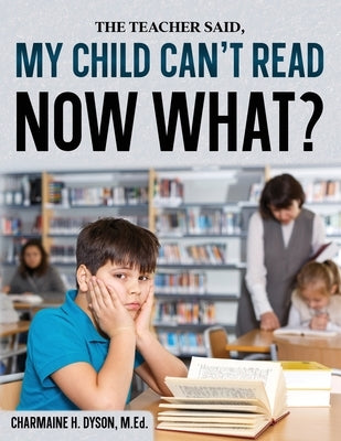 My Child Can't Read, Now What! by Dyson, Charmaine H.