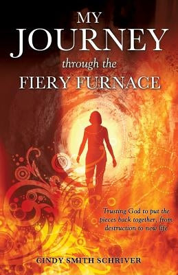 My Journey Through the Fiery Furnace by Schriver, Cindy Smith