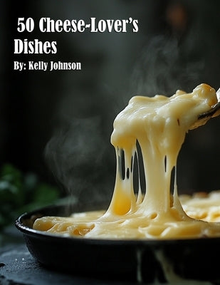 50 Cheese-Lover's Dishes by Johnson, Kelly