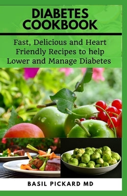 Diabetes Cookbook: Fast, Delicious and Heart Friendly Recipes to help Lower and Manage Diabetes by Pickard, Basil