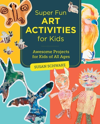 Super Fun Art Activities for Kids: Awesome Projects for Kids of All Ages by Schwake, Susan