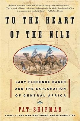 To the Heart of the Nile: Lady Florence Baker and the Exploration of Central Africa by Shipman, Pat