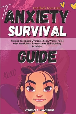 The Anxiety Survival Guide For Black Teen Girls: Helping Teenagers Overcome Fear, Worry, Panic with Mindfulness Practices and Skill-Building Activitie by Hawthorne, Veronica C.