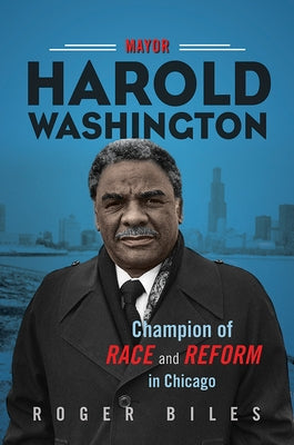 Mayor Harold Washington: Champion of Race and Reform in Chicago by Biles, Roger