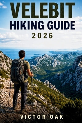 Velebit Hiking Guide 2026: Trails, Routes, Mountain Huts, Maps & Navigation Across Croatia's Velebit National Park by Oak, Victor