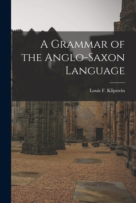 A Grammar of the Anglo-Saxon Language by Klipstein, Louis F.
