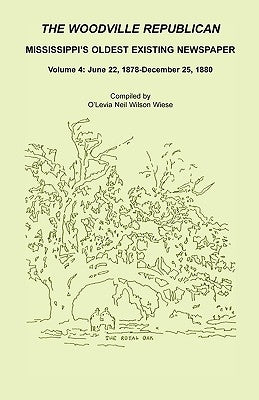 The Woodville Republican: Mississippi's Oldest Existing Newspaper, Volume 4: June 22, 1878 - December 25, 1880 by Wiese, O'Levia Neil Wilson