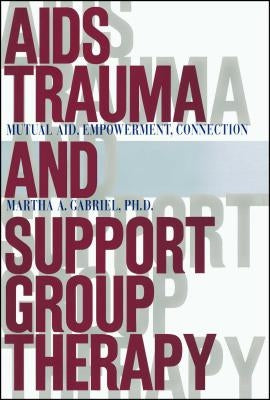AIDS Trauma and Support Group Therapy: Mutual Aid, Empowerment, Connection by Gabriel, Martha A.