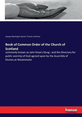 Book of Common Order of the Church of Scotland: commonly known as John Knox's liturg: and the Directory for public worship of God agreed upon by the A by Sprott, George Washington