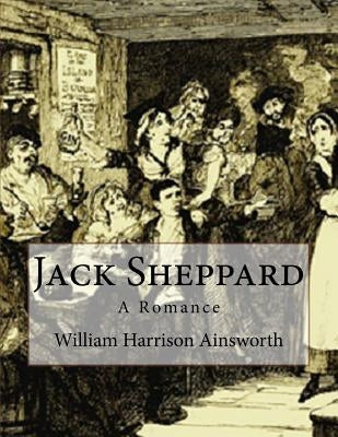 Jack Sheppard: A Romance by Ainsworth, William Harrison