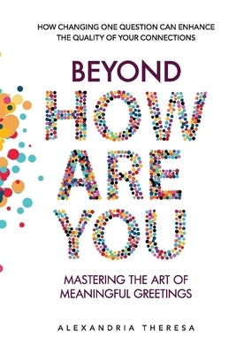 Beyond 'How Are You': Mastering the Art of Meaningful Greetings by Theresa, Alexandria