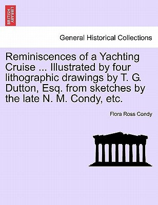 Reminiscences of a Yachting Cruise ... Illustrated by Four Lithographic Drawings by T. G. Dutton, Esq. from Sketches by the Late N. M. Condy, Etc. by Condy, Flora Ross
