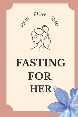 Fasting for Her: A gentle, hormone-smart guide to fasting for women with PCOS, painful periods, and emotional burnout by Verve, P. G.