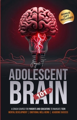 Adolescent Brain 101: A Crash Course for Parents and Educators to Navigate Teen Mental Development, Emotional Well-being, and Academic Succe by T, Joyce