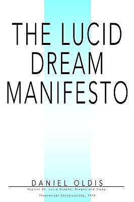 The Lucid Dream Manifesto: Reprint Of: Lucid Dreams, Dreams and Sleep: Theoretical Constructions, 1974 by Oldis, Daniel