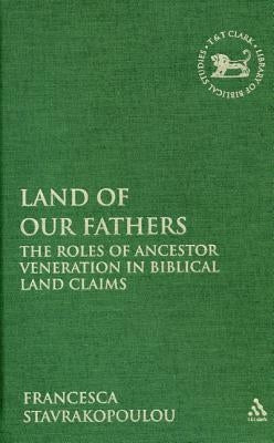 Land of Our Fathers: The Roles of Ancestor Veneration in Biblical Land Claims by Stavrakopoulou, Francesca
