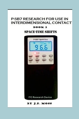 P-Sb7 Research for Use in Interdimensional Contact Book 2 Spacetime Shifts by Moss, J. P.