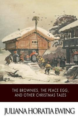 The Brownies, The Peace Egg, And Other Christmas Tales by Ewing, Juliana Horatia