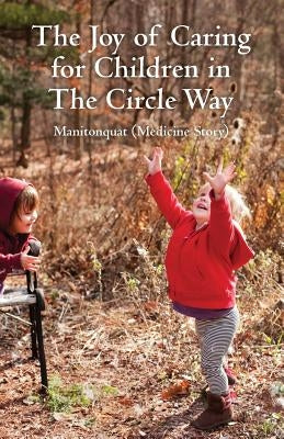 The Joy of Caring for Children in The Circle Way: It Takes a Child to Raise a Village by (Medicine Story), Manitonquat