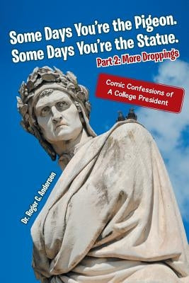 Some Days You're the Pigeon. Some Days You're the Statue. Part 2: More Droppings: Comic Confessions of a College President by Andersen, Roger C.
