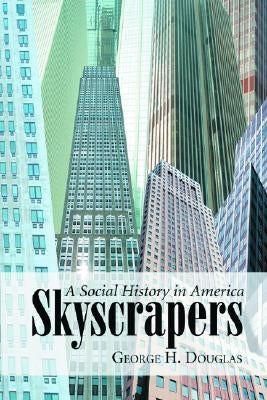 Skyscrapers: A Social History of the Very Tall Building in America by Douglas, George H.