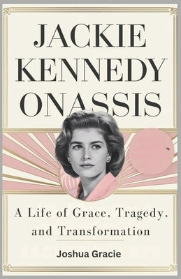 Jackie Kennedy Onassis: A Life of Grace, Tragedy, and Transformation: The Untold Story of the Iconic First Lady Who Redefined Elegance and Strength in by Gracie, Joshua