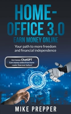 Home-Office 3.0 - Earn money online - Your path to more freedom and financial independence incl. bonus: ChatGPT - Earn money online from home - easier by Prepper, Mike