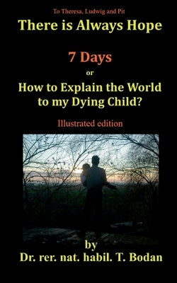 Seven Days: How to Explain the World to my Dying Child? by Bodan, Tim