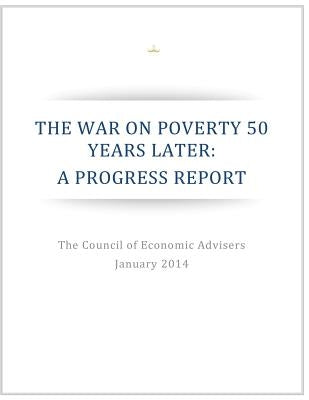 The War on Poverty 50 Years Later: A Progress Report by Executive Office of the President of the