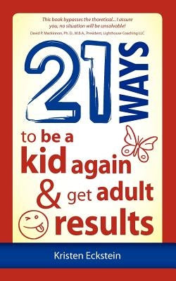 21 Ways to Be a Kid Again & Get Adult Results by Eckstein, Kristen