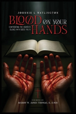 Blood on Your Hands: Confronting the Church's Silence with God's Truth by L. Watlington, Johnnie
