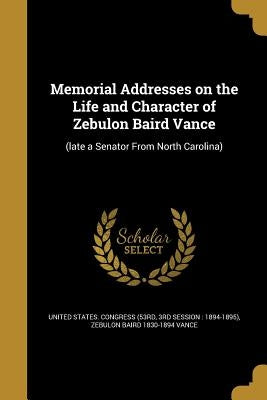 Memorial Addresses on the Life and Character of Zebulon Baird Vance: (late a Senator From North Carolina) by United States Congress (53rd, 3rd Sessi