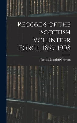 Records of the Scottish Volunteer Force, 1859-1908 by Grierson, James Moncrieff