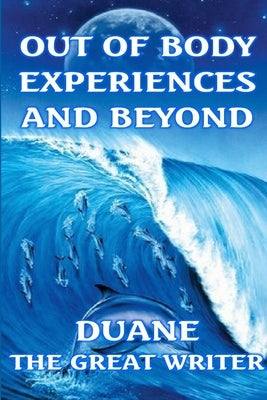 Out of Body Experiences and Beyond by The Great Writer, Duane
