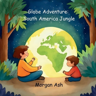 Globe Adventure: South America Jungle: A Magical Adventure Chapter Book for Kids Ages 6-8 Explore the Amazon, Animals, and Festivals of South America by Ash, Morgan