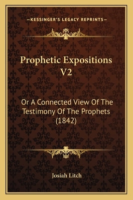 Prophetic Expositions V2: Or A Connected View Of The Testimony Of The Prophets (1842) by Litch, Josiah
