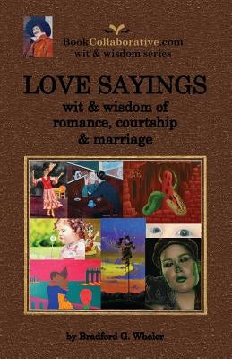 Love Sayings: wit & wisdom of romance, courtship and marriage. by Wheler, Bradford Gordon