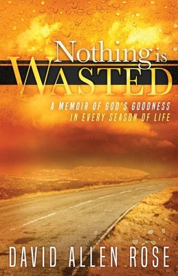 Nothing Is Wasted: A Memoir of God's Goodness in Every Season of Life by Rose, David