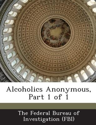 Alcoholics Anonymous, Part 1 of 1 by The Federal Bureau of Investigation (Fbi