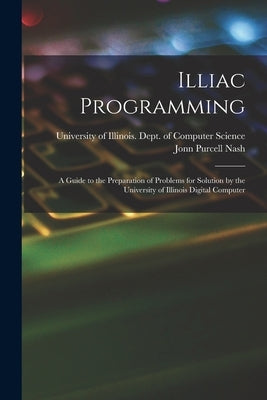 Illiac Programming; a Guide to the Preparation of Problems for Solution by the University of Illinois Digital Computer by University of Illinois (Urbana-Champa