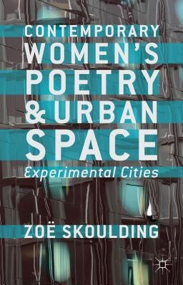 Contemporary Women's Poetry and Urban Space: Experimental Cities by Skoulding, Z.
