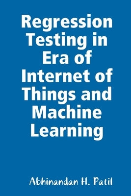 Regression Testing in Era of Internet of Things and Machine Learning by Patil, Abhinandan H.