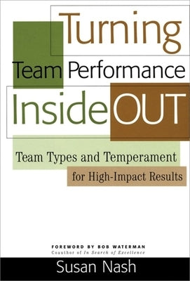 Turning Team Performance Inside Out: Team Types and Temperament for High-Impact Results by Nash, Susan S.